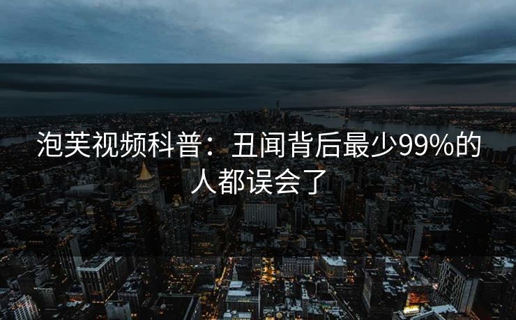泡芙视频科普：丑闻背后最少99%的人都误会了
