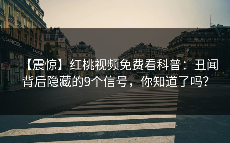 【震惊】红桃视频免费看科普：丑闻背后隐藏的9个信号，你知道了吗？