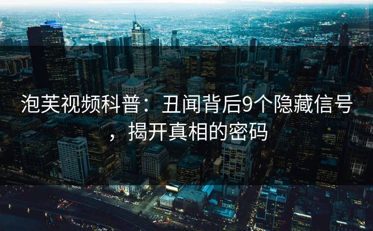 泡芙视频科普：丑闻背后9个隐藏信号，揭开真相的密码