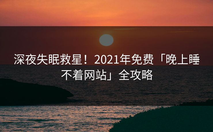 深夜失眠救星！2021年免费「晚上睡不着网站」全攻略
