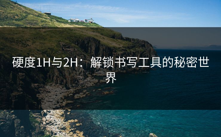 硬度1H与2H：解锁书写工具的秘密世界