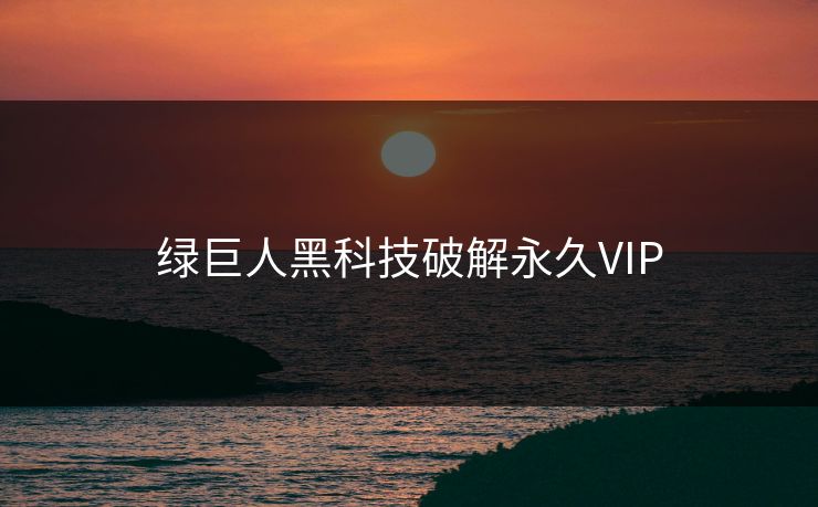 绿巨人黑科技破解永久VIP