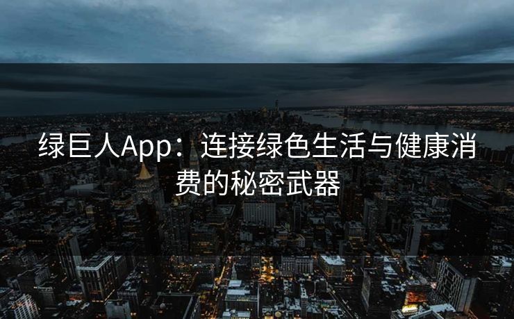 绿巨人App：连接绿色生活与健康消费的秘密武器