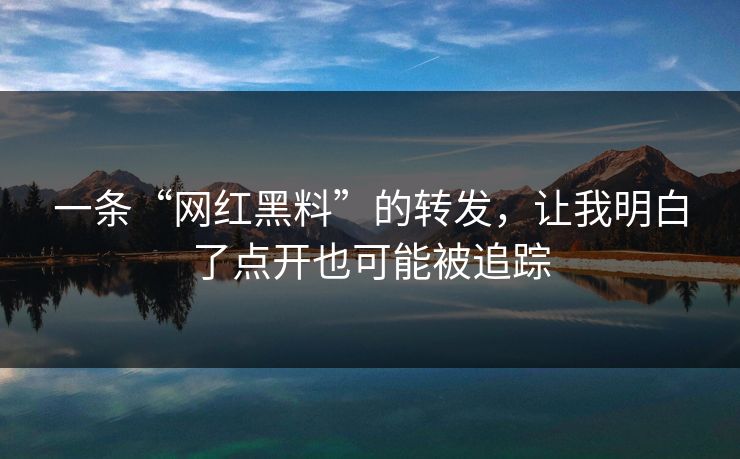 一条“网红黑料”的转发，让我明白了点开也可能被追踪